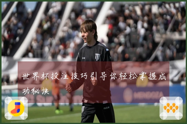 世界杯投注技巧引导你轻松掌握成功秘诀