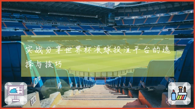 实战分享世界杯滚球投注平台的选择与技巧