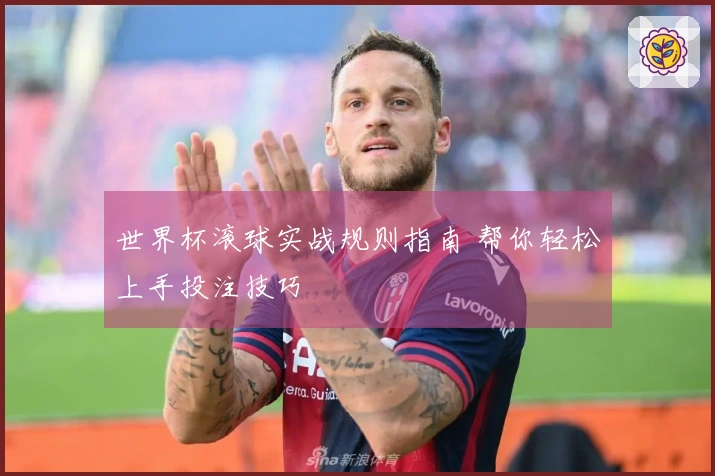 世界杯滚球实战规则指南 帮你轻松上手投注技巧