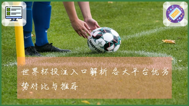 世界杯投注入口解析 各大平台优劣势对比与推荐