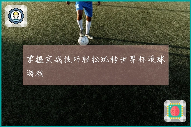 掌握实战技巧轻松玩转世界杯滚球游戏