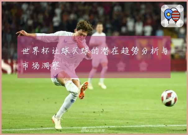 世界杯让球买球的潜在趋势分析与市场洞察