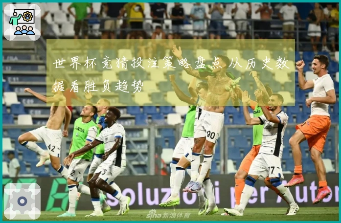 世界杯竞猜投注策略盘点 从历史数据看胜负趋势