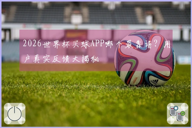 2026世界杯买球APP哪个最靠谱？用户真实反馈大揭秘