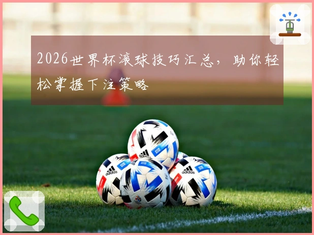 2026世界杯滚球技巧汇总，助你轻松掌握下注策略