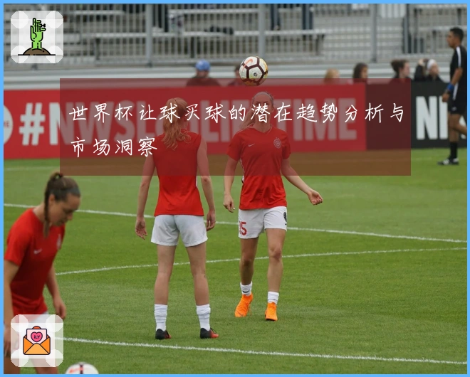 世界杯让球买球的潜在趋势分析与市场洞察