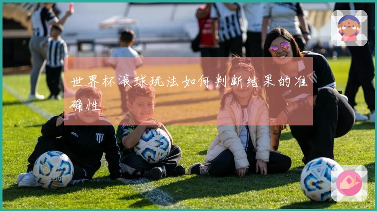 世界杯滚球玩法如何判断结果的准确性