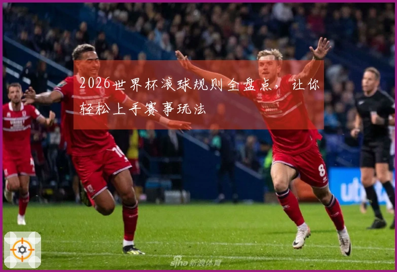 2026世界杯滚球规则全盘点，让你轻松上手赛事玩法