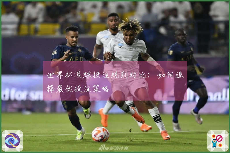 世界杯滚球投注规则对比：如何选择最优投注策略