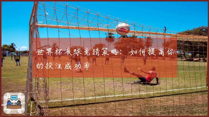世界杯滚球竞猜策略：如何提高你的投注成功率