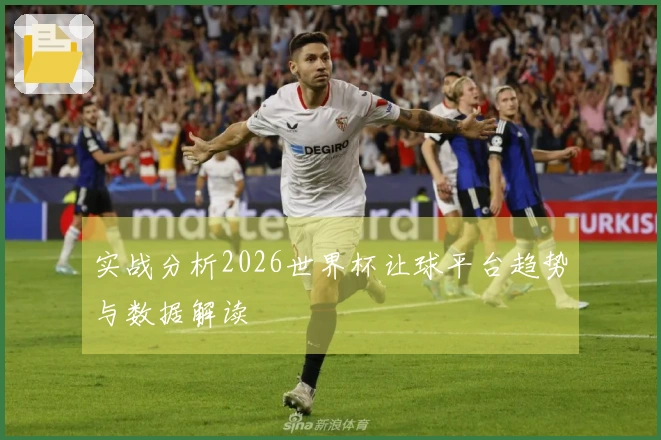 实战分析2026世界杯让球平台趋势与数据解读