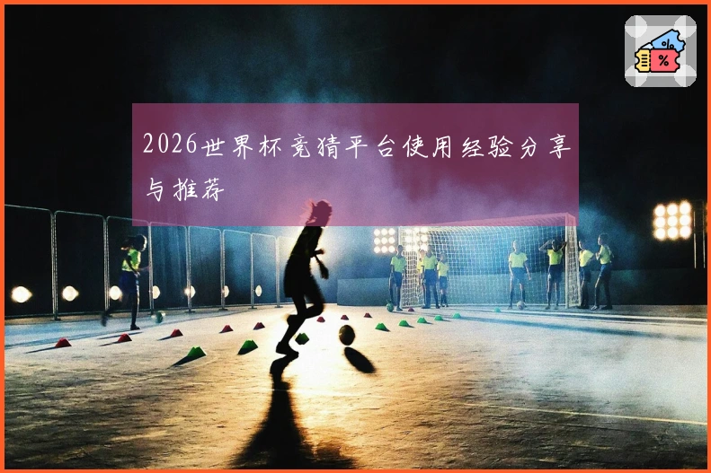 2026世界杯竞猜平台使用经验分享与推荐