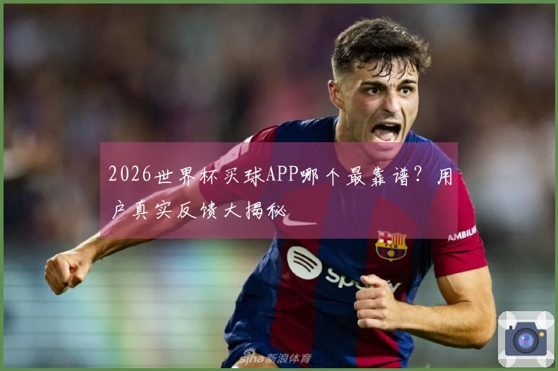 2026世界杯买球APP哪个最靠谱？用户真实反馈大揭秘