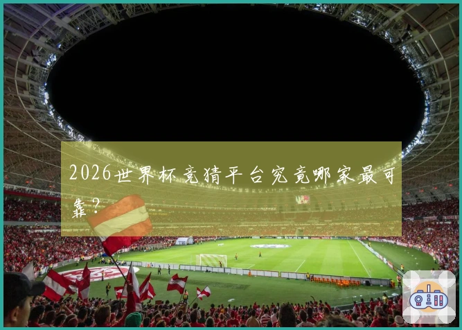2026世界杯竞猜平台究竟哪家最可靠？