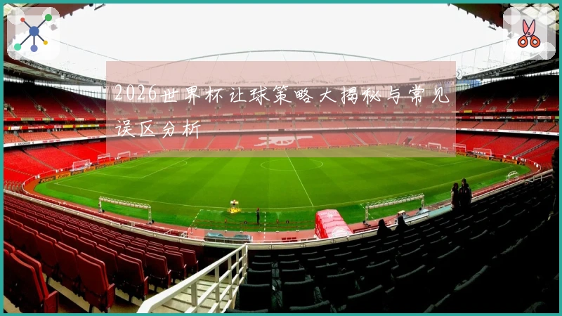2026世界杯让球策略大揭秘与常见误区分析