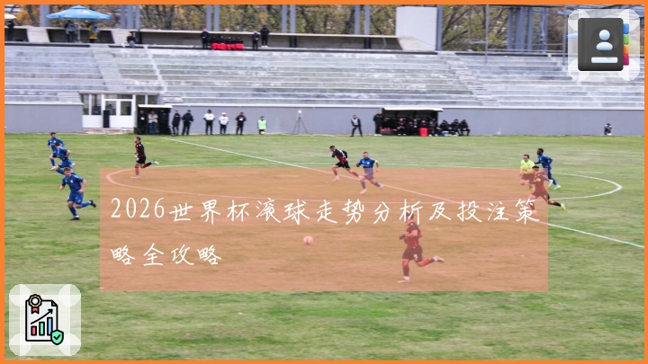 2026世界杯滚球走势分析及投注策略全攻略