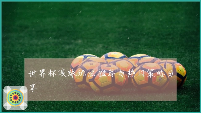 世界杯滚球玩法推荐与热门策略分享