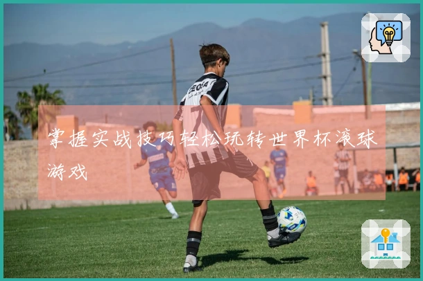 掌握实战技巧轻松玩转世界杯滚球游戏
