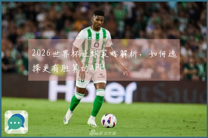 2026世界杯让球策略解析，如何选择更有胜算的APP