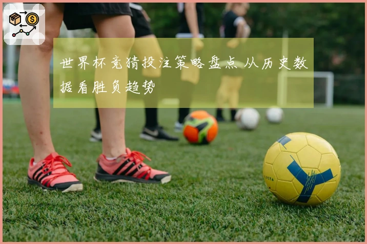 世界杯竞猜投注策略盘点 从历史数据看胜负趋势