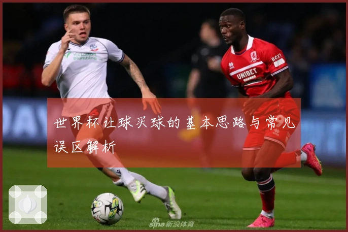 世界杯让球买球的基本思路与常见误区解析