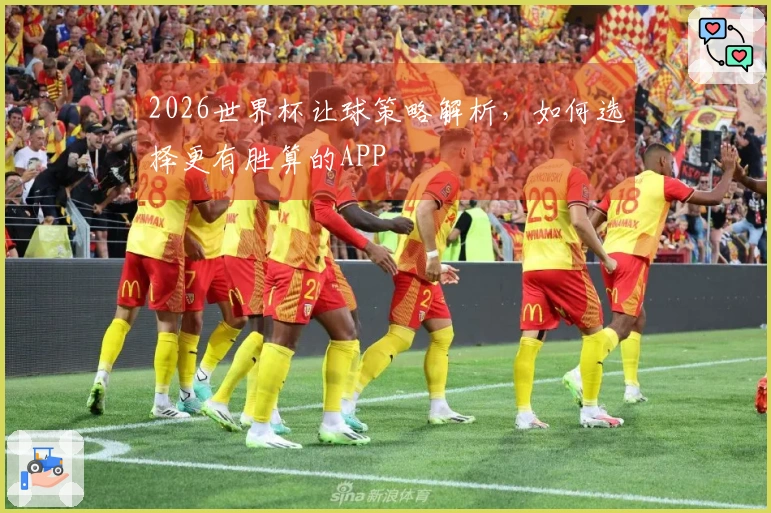 2026世界杯让球策略解析，如何选择更有胜算的APP