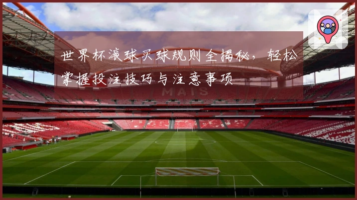 世界杯滚球买球规则全揭秘，轻松掌握投注技巧与注意事项